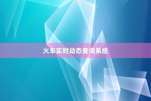 火车实时动态查询系统