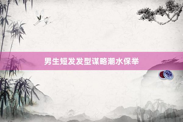 男生短发发型谋略潮水保举