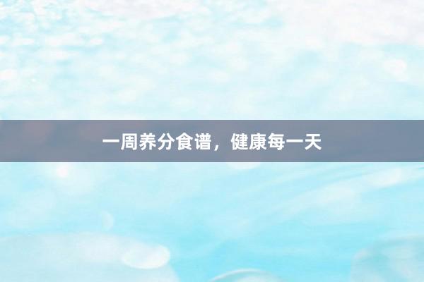 一周养分食谱，健康每一天